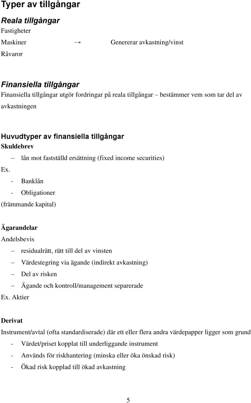 lån mot fastställd ersättning (fixed income securities) - Banklån - Obligationer (främmande kapital) Ägarandelar Andelsbevis residualrätt, rätt till del av vinsten Värdestegring via ägande (indirekt