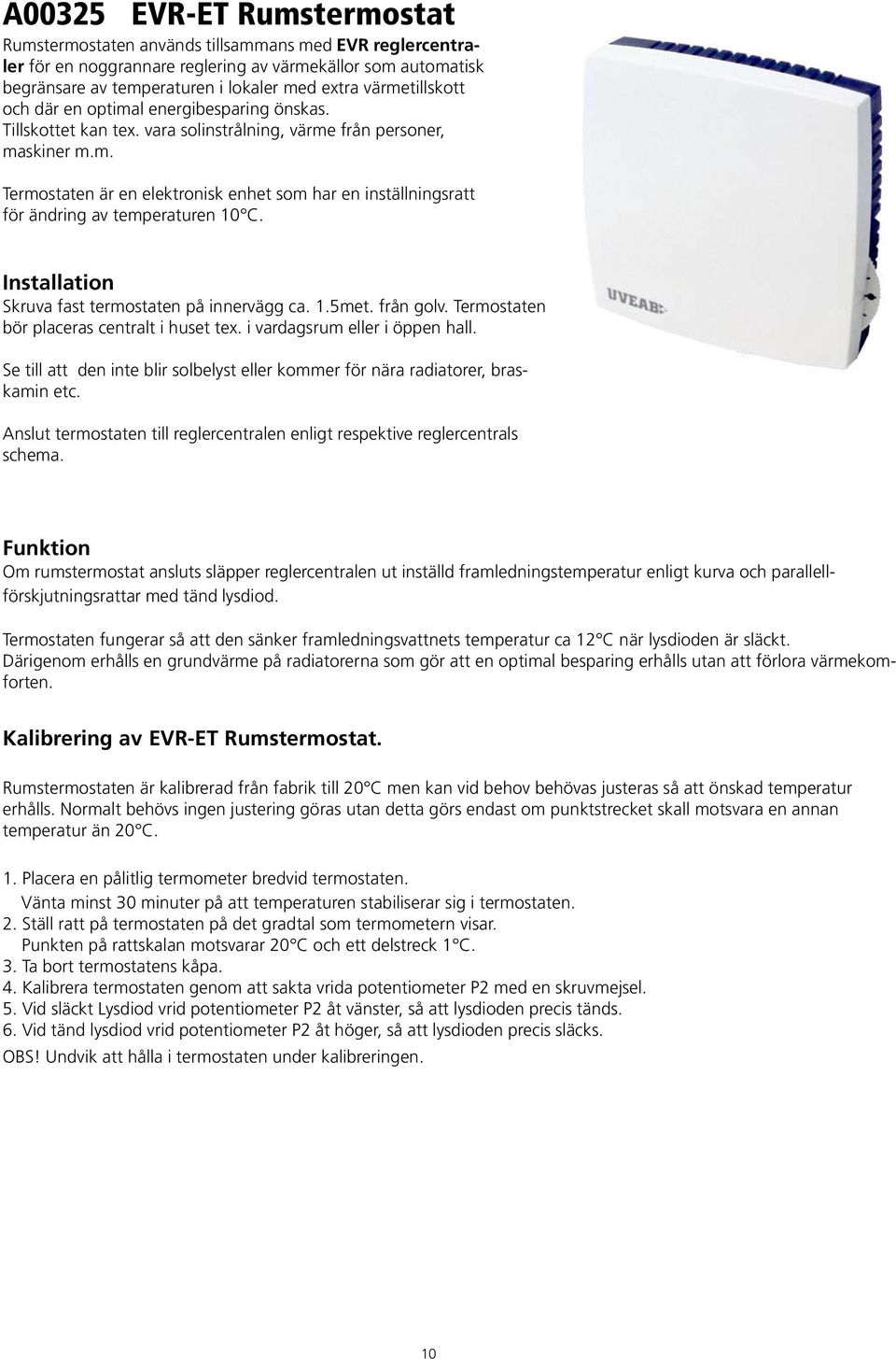 Installation Skruva fast termostaten på innervägg ca. 1.5met. från golv. Termostaten bör placeras centralt i huset tex. i vardagsrum eller i öppen hall.