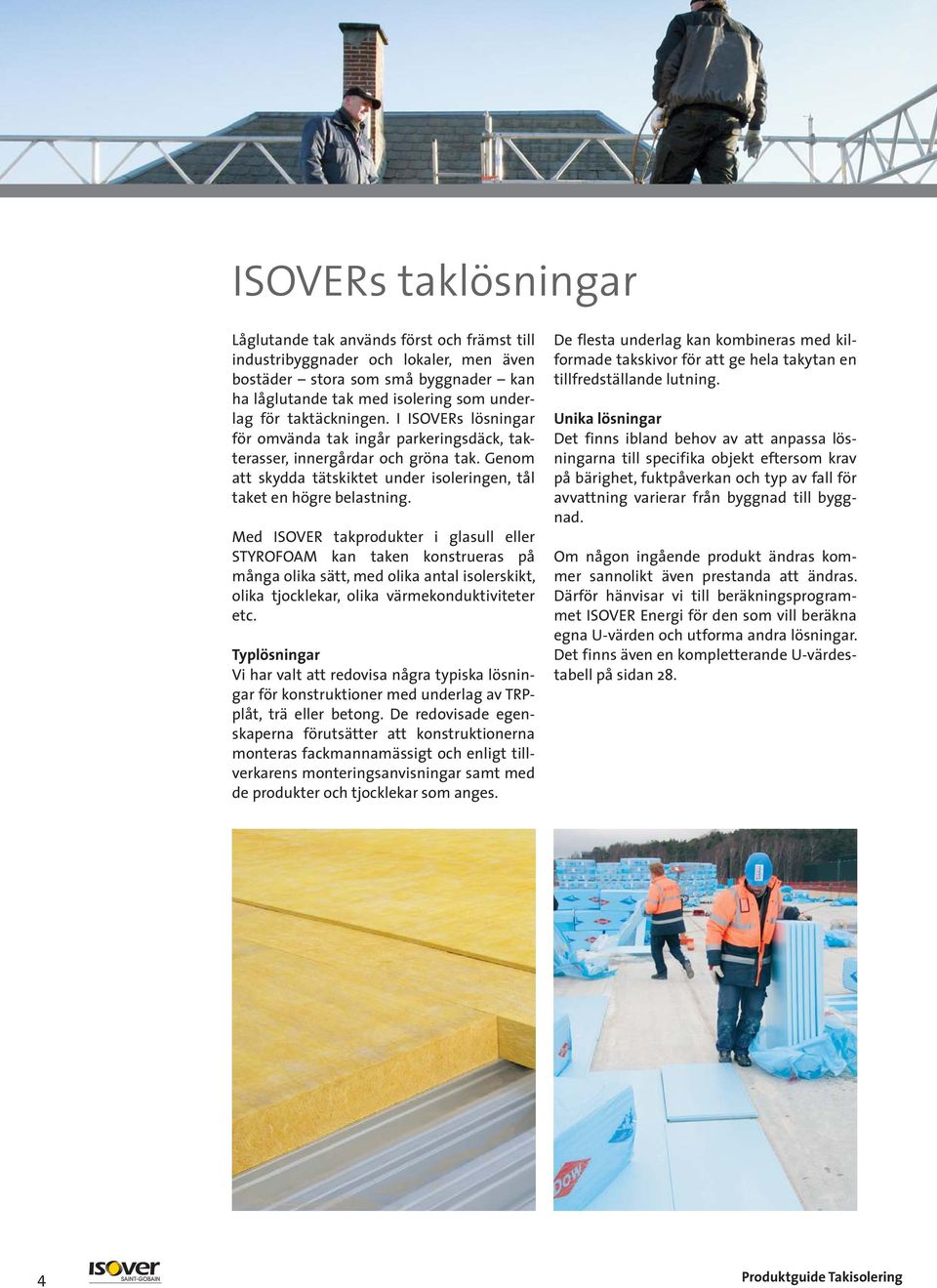 Med ISOVER takprodukter i glasull eller STYROFOAM kan taken konstrueras på många olika sätt, med olika antal isolerskikt, olika tjocklekar, olika värmekonduktiviteter etc.