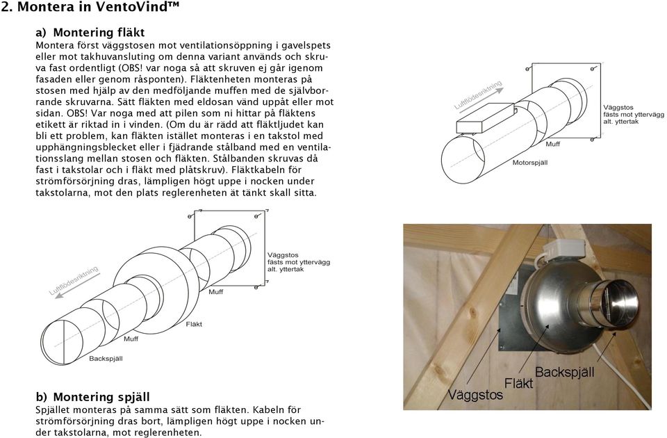 Sätt fläkten med eldosan vänd uppåt eller mot sidan. OBS! Var noga med att pilen som ni hittar på fläktens etikett är riktad in i vinden.