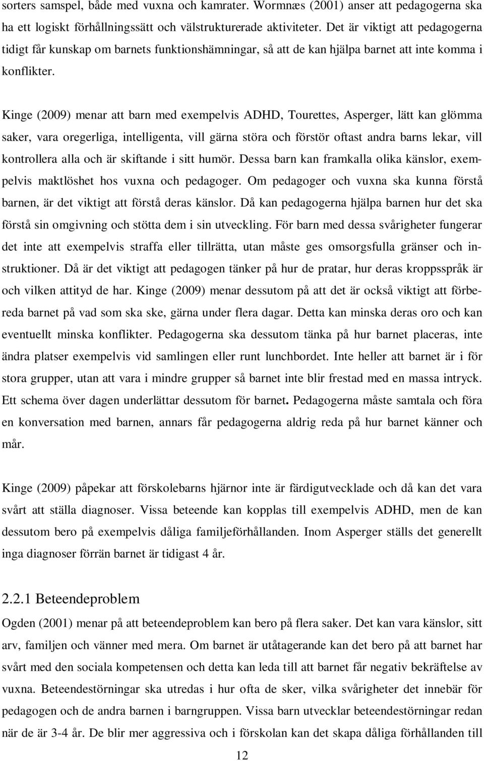 Kinge (2009) menar att barn med exempelvis ADHD, Tourettes, Asperger, lätt kan glömma saker, vara oregerliga, intelligenta, vill gärna störa och förstör oftast andra barns lekar, vill kontrollera