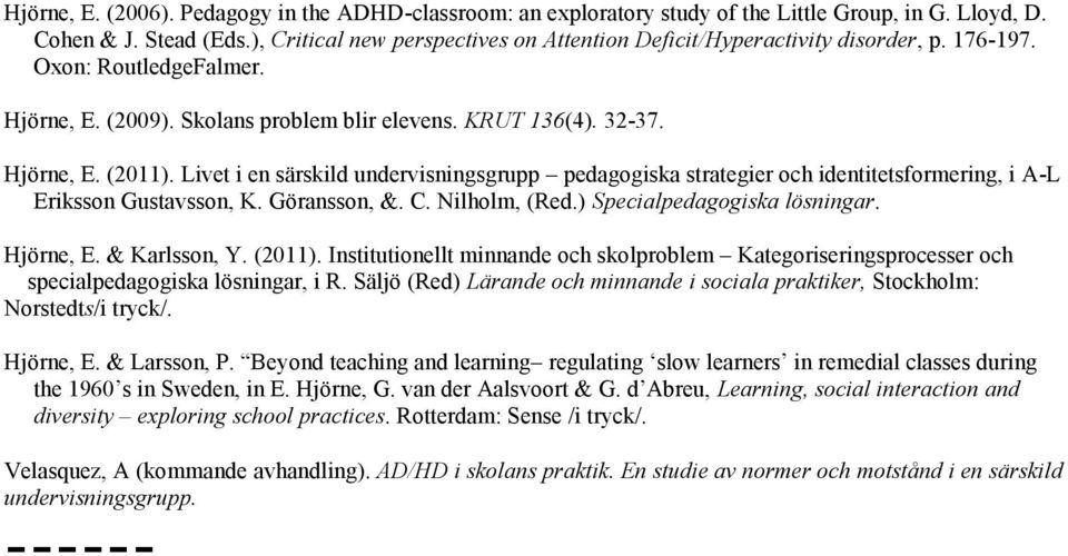 Livet i en särskild undervisningsgrupp pedagogiska strategier och identitetsformering, i A-L Eriksson Gustavsson, K. Göransson, &. C. Nilholm, (Red.) Specialpedagogiska lösningar. Hjörne, E.