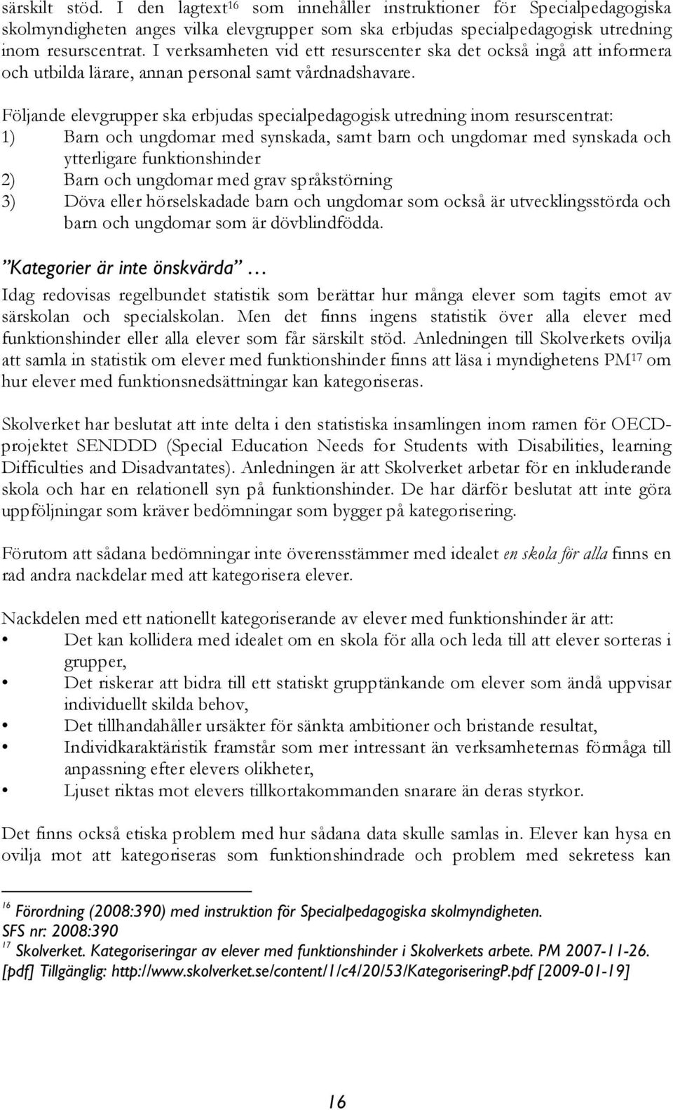 Följande elevgrupper ska erbjudas specialpedagogisk utredning inom resurscentrat: 1) Barn och ungdomar med synskada, samt barn och ungdomar med synskada och ytterligare funktionshinder 2) Barn och