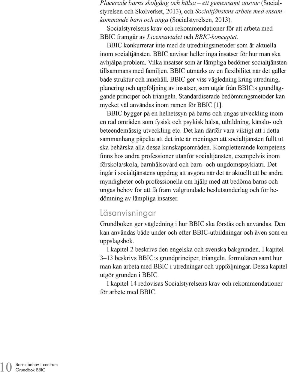 BBIC anvisar heller inga insatser för hur man ska avhjälpa problem. Vilka insatser som är lämpliga bedömer socialtjänsten tillsammans med familjen.