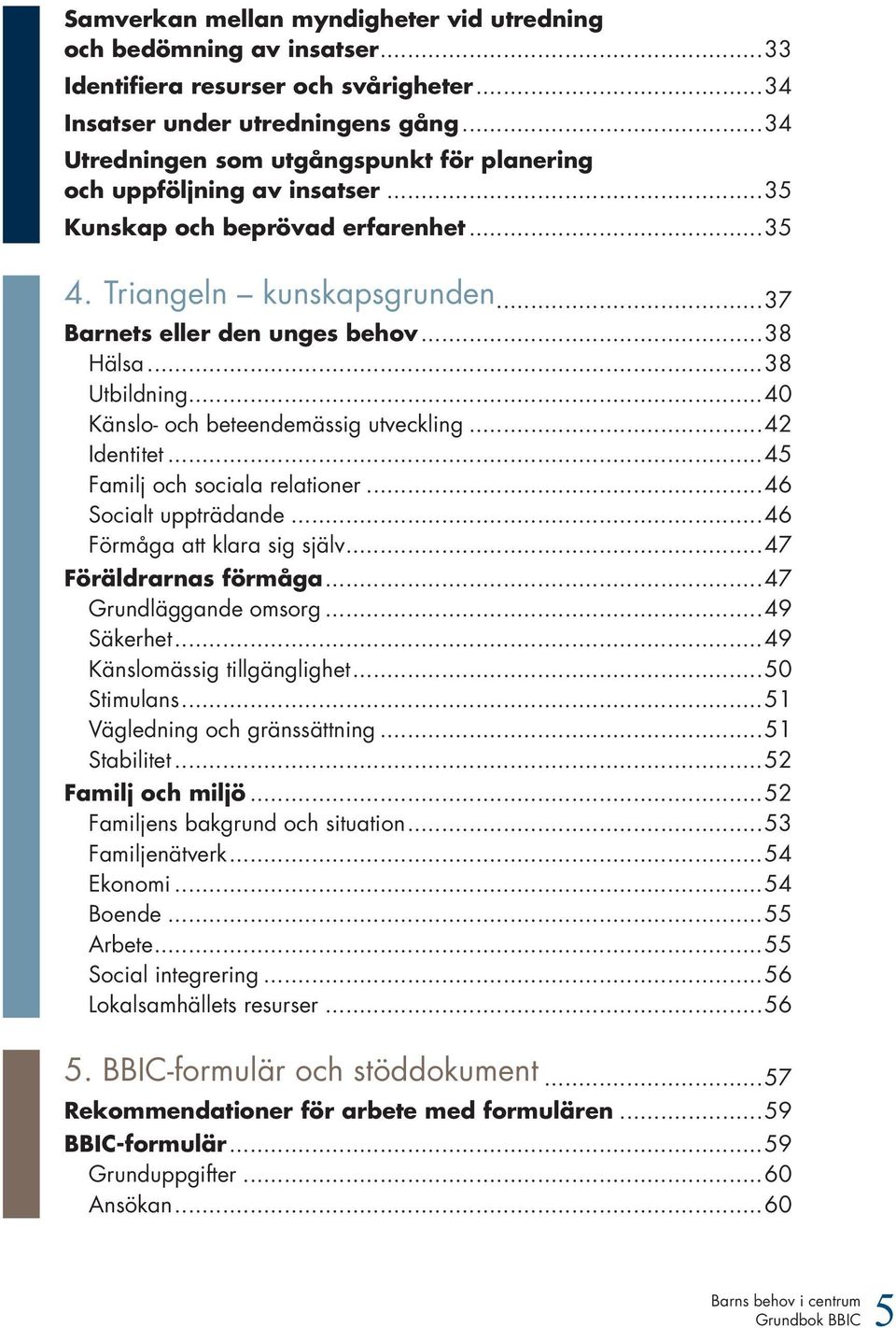 ..38 Utbildning...40 Känslo- och beteendemässig utveckling...42 Identitet...45 Familj och sociala relationer...46 Socialt uppträdande...46 Förmåga att klara sig själv...47 Föräldrarnas förmåga.