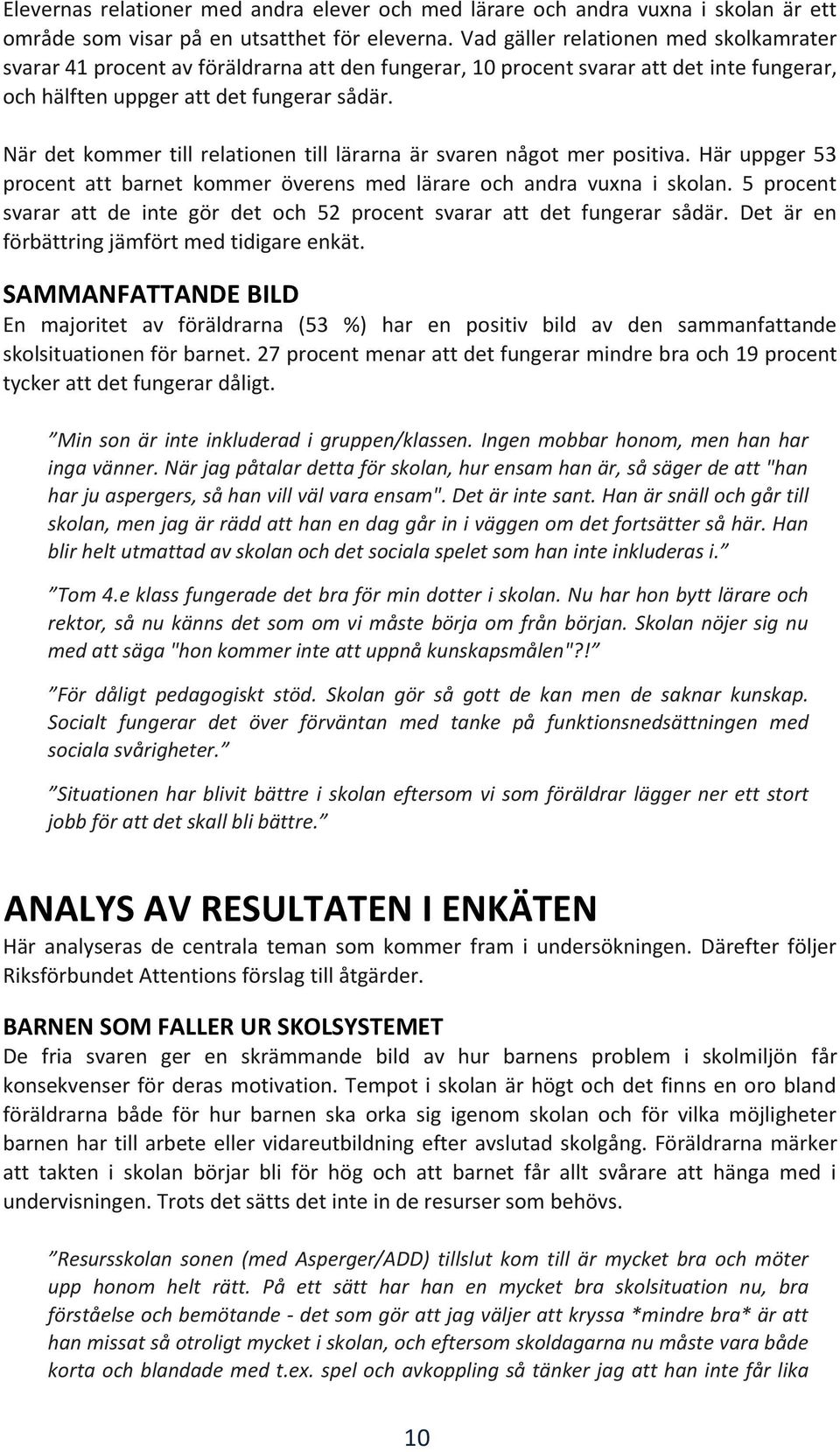 När det kommer till relationen till lärarna är svaren något mer positiva. Här uppger 53 procent att barnet kommer överens med lärare och andra vuxna i skolan.