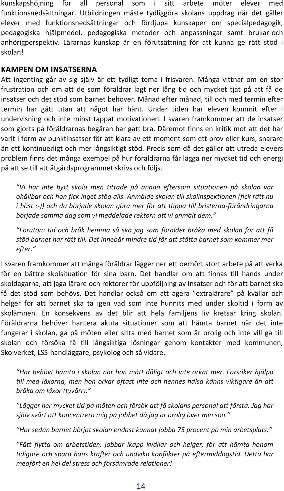 samt brukar-och anhörigperspektiv. Lärarnas kunskap är en förutsättning för att kunna ge rätt stöd i skolan! KAMPEN OM INSATSERNA Att ingenting går av sig själv är ett tydligt tema i frisvaren.