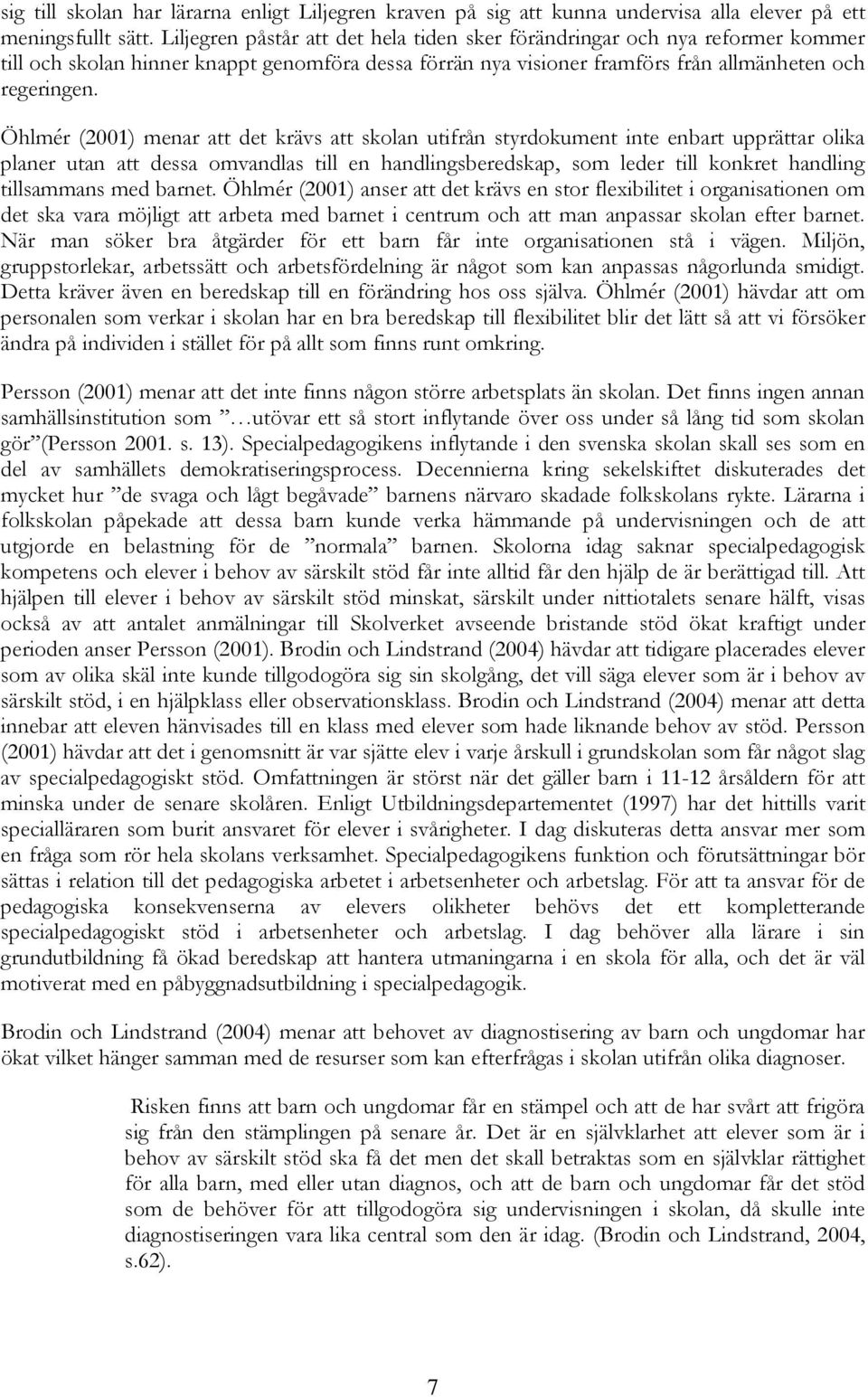 Öhlmér (2001) menar att det krävs att skolan utifrån styrdokument inte enbart upprättar olika planer utan att dessa omvandlas till en handlingsberedskap, som leder till konkret handling tillsammans