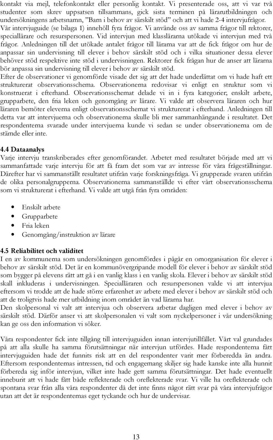 2-4 intervjufrågor. Vår intervjuguide (se bilaga 1) innehöll fyra frågor. Vi använde oss av samma frågor till rektorer, speciallärare och resurspersonen.