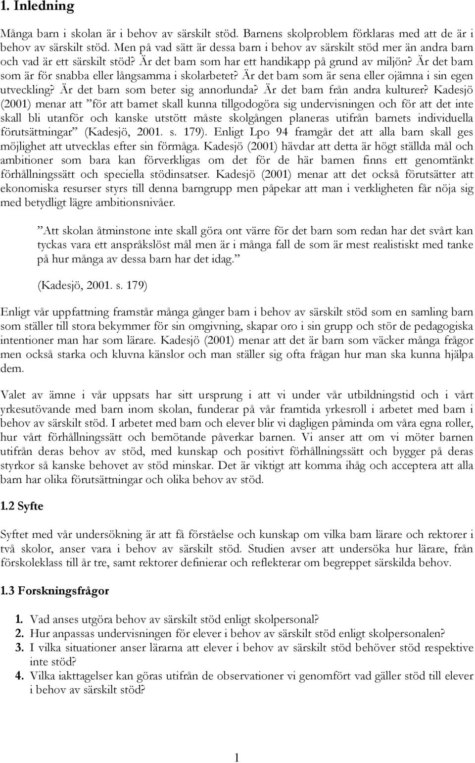 Är det barn som är för snabba eller långsamma i skolarbetet? Är det barn som är sena eller ojämna i sin egen utveckling? Är det barn som beter sig annorlunda? Är det barn från andra kulturer?