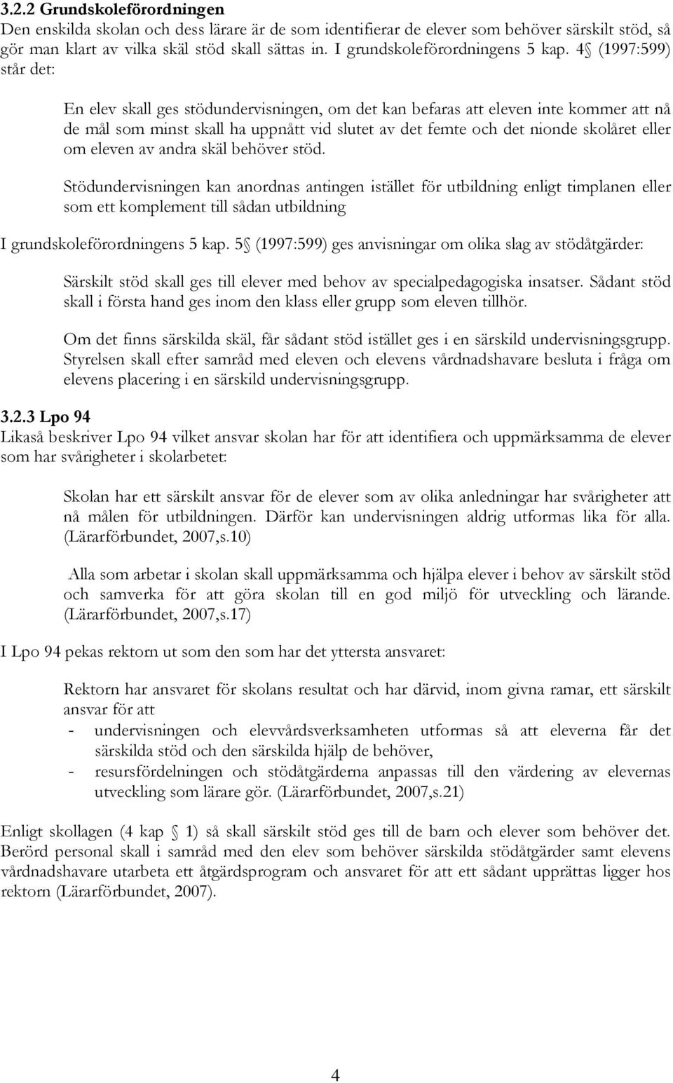 4 (1997:599) står det: En elev skall ges stödundervisningen, om det kan befaras att eleven inte kommer att nå de mål som minst skall ha uppnått vid slutet av det femte och det nionde skolåret eller