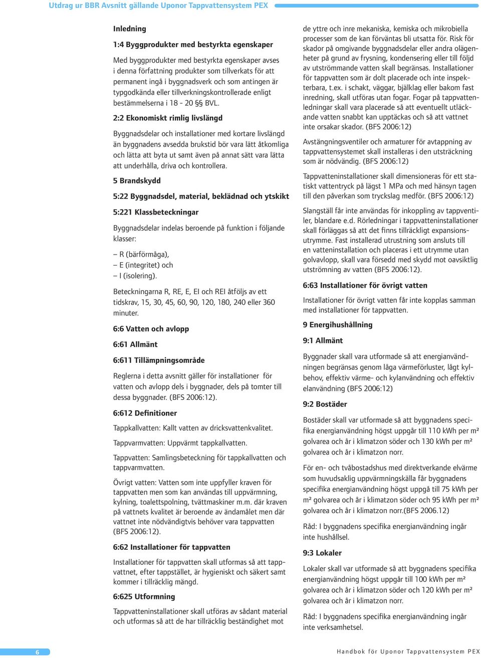 2:2 Ekonomiskt rimlig livslängd Byggnadsdelar och installationer med kortare livslängd än byggnadens avsedda brukstid bör vara lätt åtkomliga och lätta att byta ut samt även på annat sätt vara lätta