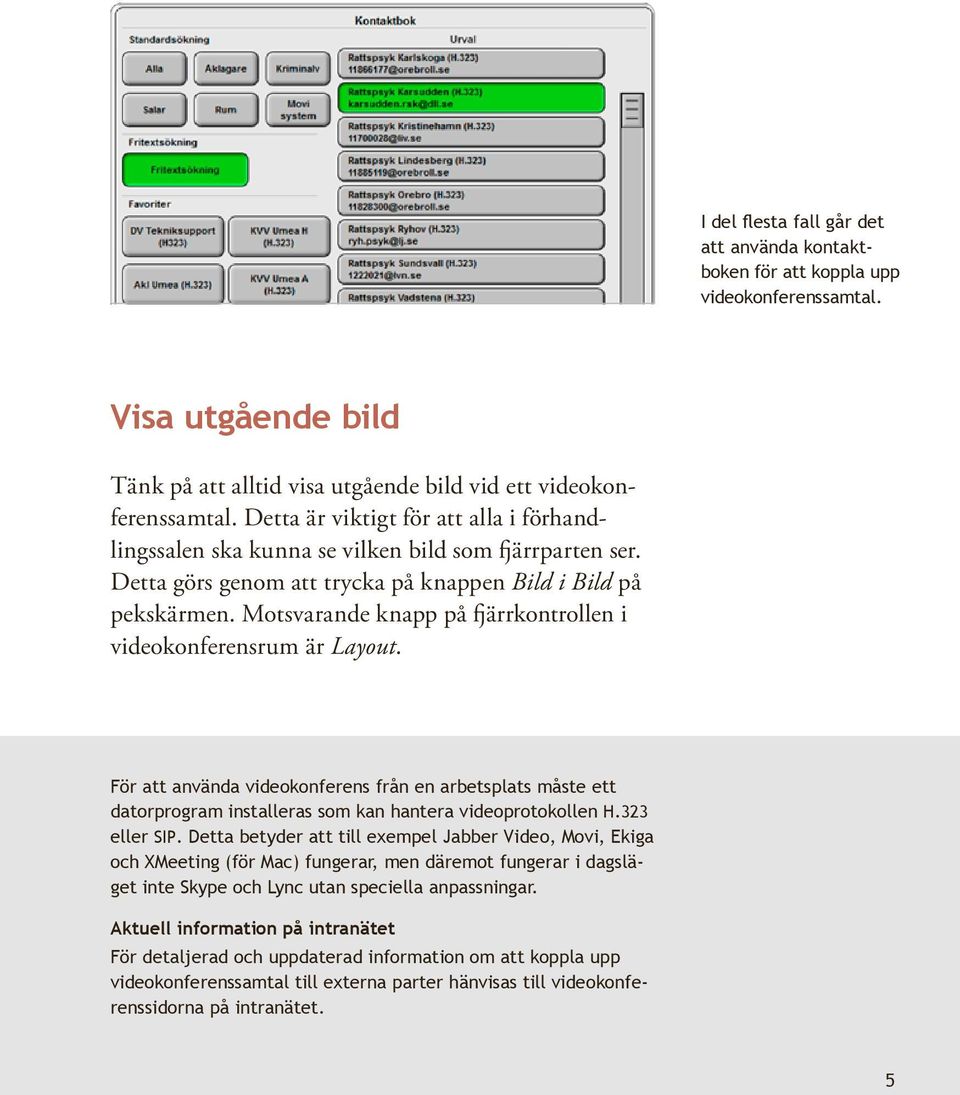 Motsvarande knapp på fjärrkontrollen i videokonferensrum är Layout. För att använda videokonferens från en arbetsplats måste ett datorprogram installeras som kan hantera videoprotokollen H.