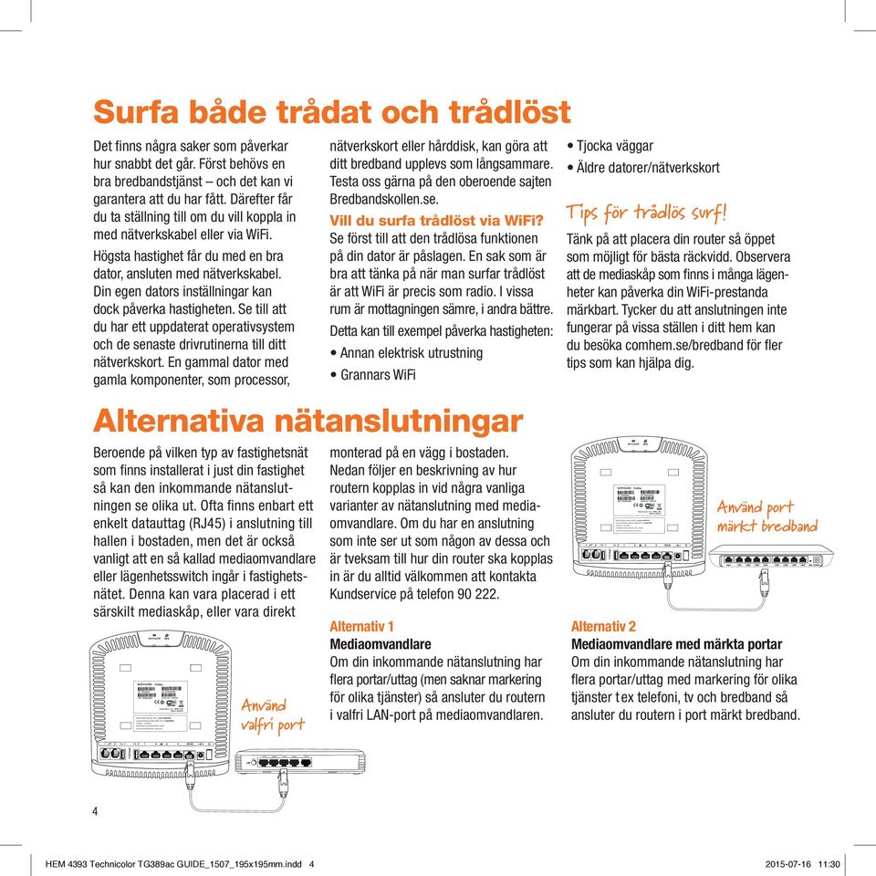 Högsta hastighet får du med en bra dator, ansluten med nätverkskabel. Din egen dators inställningar kan dock påverka hastigheten.