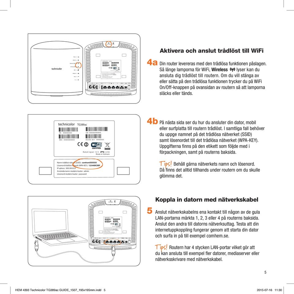 Så länge lamporna för WiFi, Wireless lyser kan du ansluta dig trådlöst till routern.