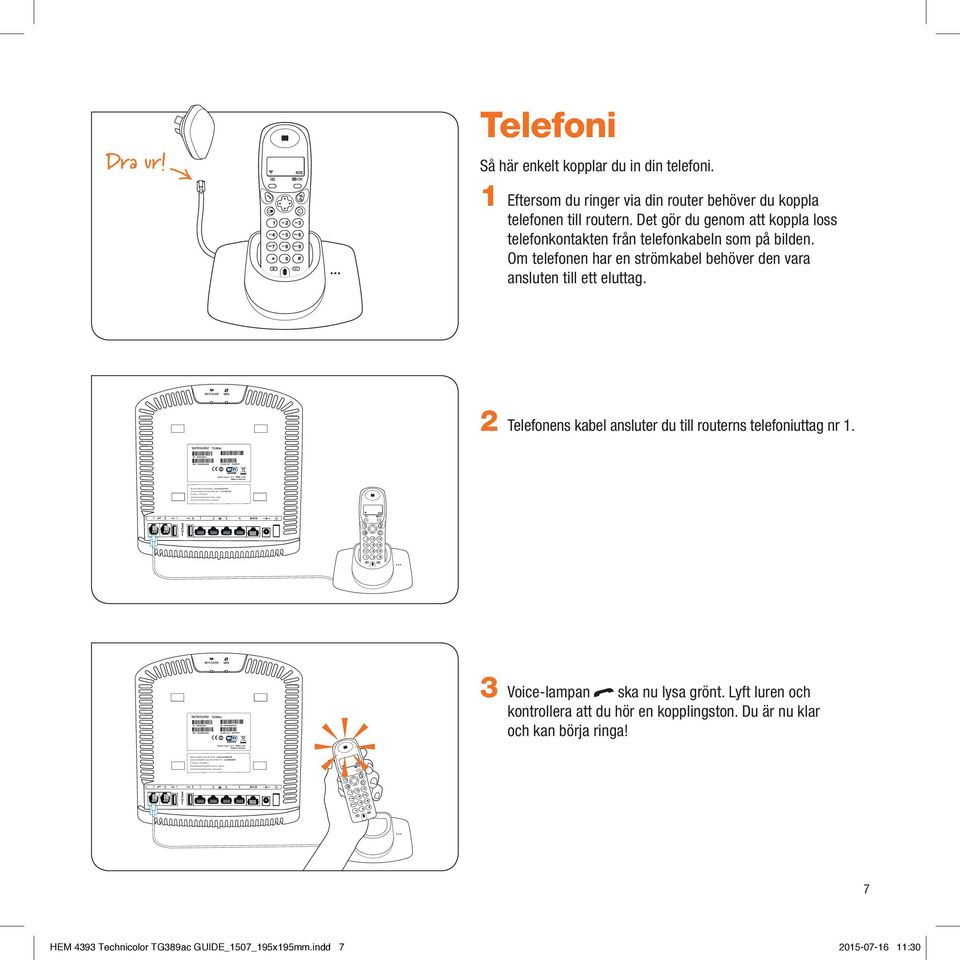 Om telefonen har en strömkabel behöver den vara ansluten till ett eluttag. 2 Telefonens kabel ansluter du till routerns telefoniuttag nr 1.