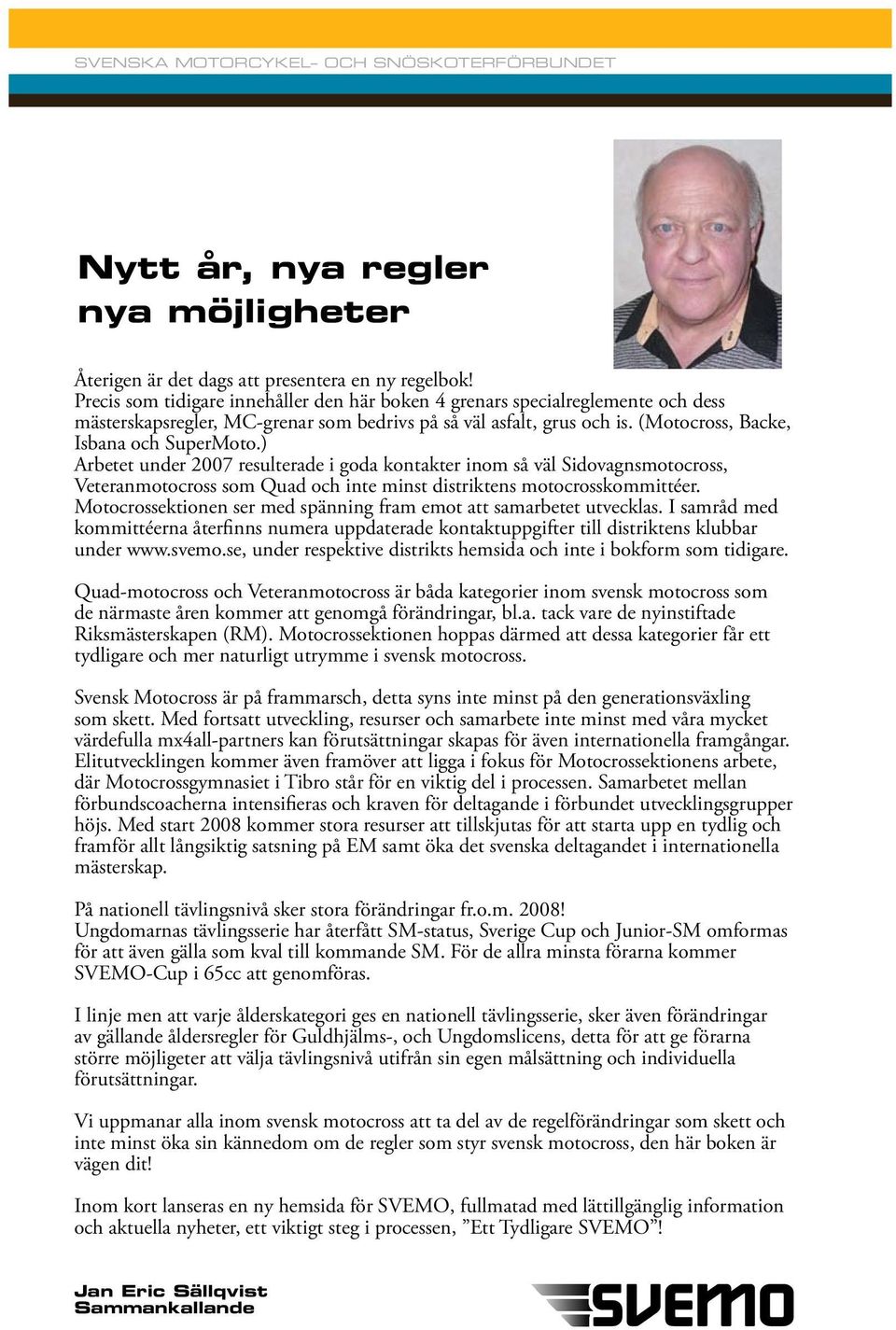 ) Arbetet under 2007 resulterade i goda kontakter inom så väl Sidovagnsmotocross, Veteranmotocross som Quad och inte minst distriktens motocrosskommittéer.
