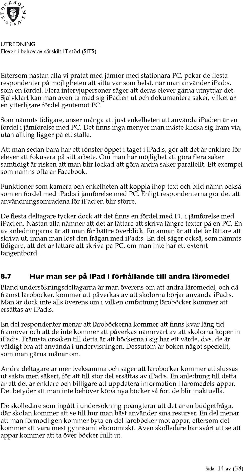 Som nämnts tidigare, anser många att just enkelheten att använda ipad:en är en fördel i jämförelse med PC. Det finns inga menyer man måste klicka sig fram via, utan allting ligger på ett ställe.