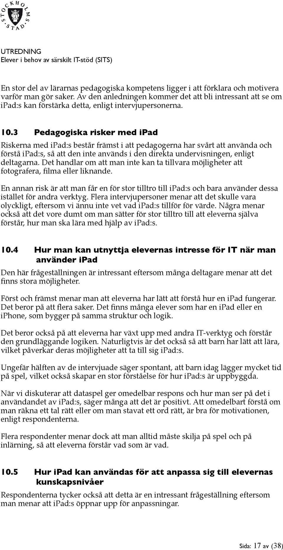 3 Pedagogiska risker med ipad Riskerna med ipad:s består främst i att pedagogerna har svårt att använda och förstå ipad:s, så att den inte används i den direkta undervisningen, enligt deltagarna.