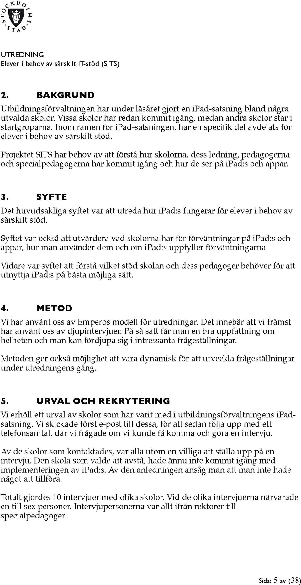 Projektet SITS har behov av att förstå hur skolorna, dess ledning, pedagogerna och specialpedagogerna har kommit igång och hur de ser på ipad:s och appar. 3.