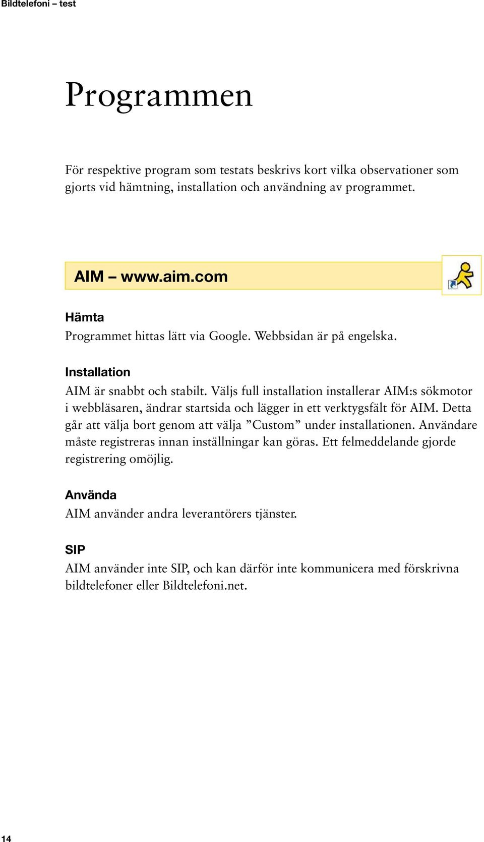 Väljs full installation installerar AIM:s sökmotor i webbläsaren, ändrar startsida och lägger in ett verktygsfält för AIM.