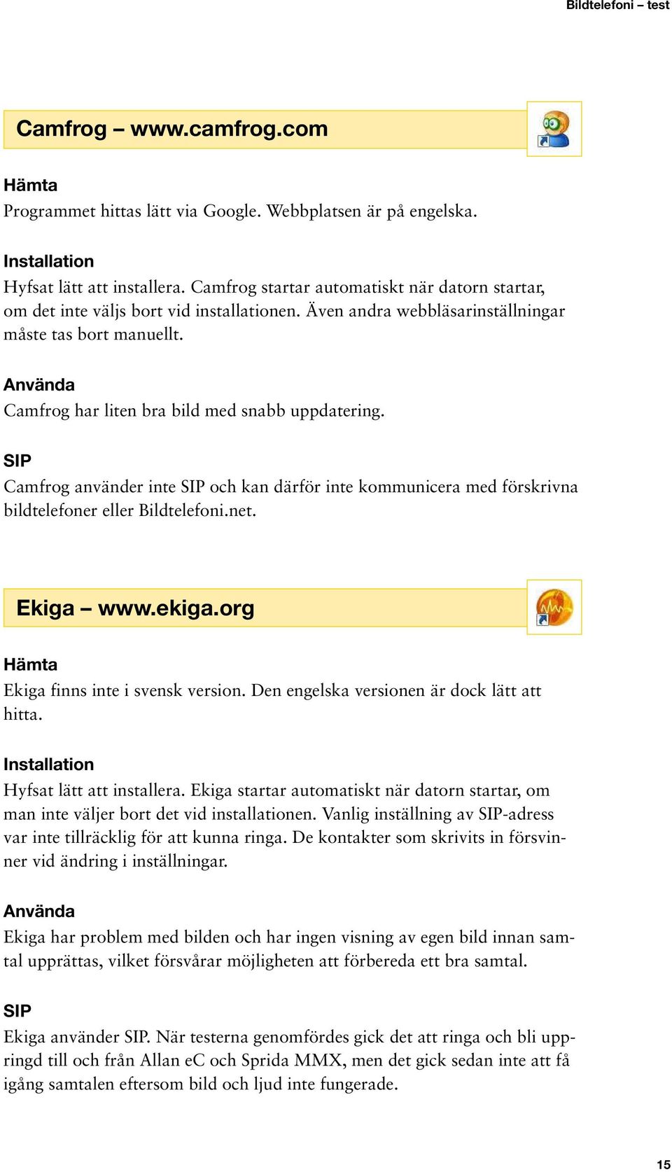 Camfrog använder inte och kan därför inte kommunicera med förskrivna bildtelefoner eller Bildtelefoni.net. Ekiga www.ekiga.org Ekiga finns inte i svensk version.