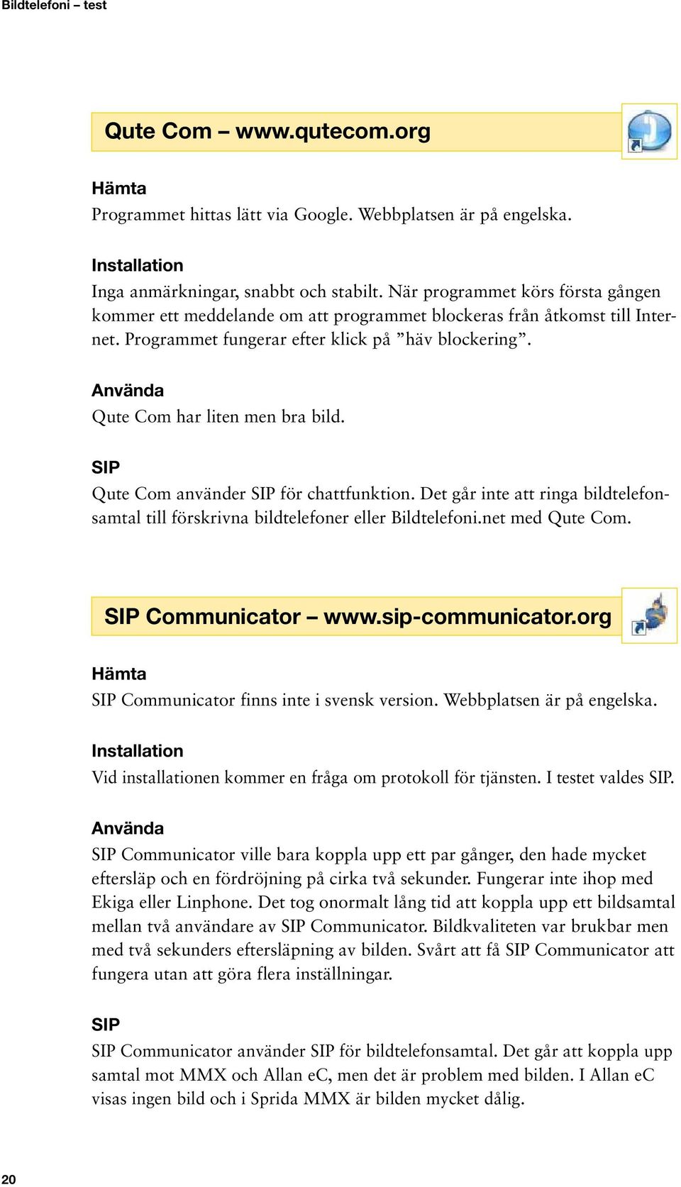 Qute Com använder för chattfunktion. Det går inte att ringa bildtelefonsamtal till förskrivna bildtelefoner eller Bildtelefoni.net med Qute Com. Communicator www.sip-communicator.