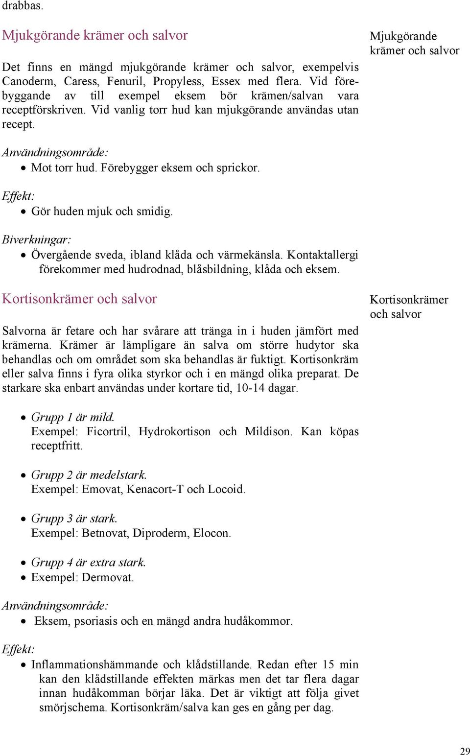 Förebygger eksem och sprickor. Gör huden mjuk och smidig. Övergående sveda, ibland klåda och värmekänsla. Kontaktallergi förekommer med hudrodnad, blåsbildning, klåda och eksem.