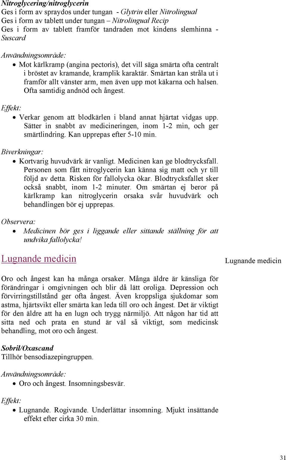 Smärtan kan stråla ut i framför allt vänster arm, men även upp mot käkarna och halsen. Ofta samtidig andnöd och ångest. Verkar genom att blodkärlen i bland annat hjärtat vidgas upp.