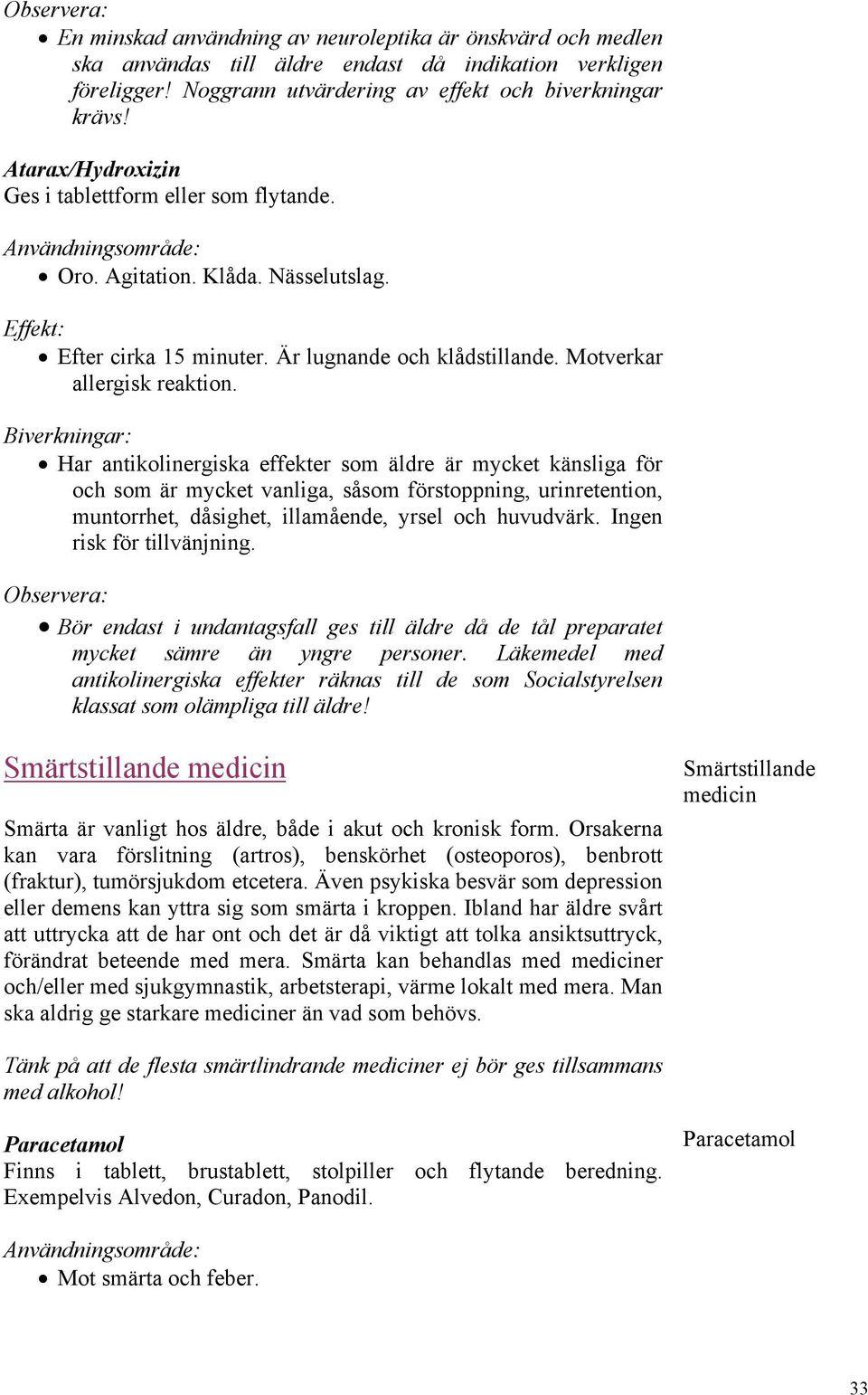 Har antikolinergiska effekter som äldre är mycket känsliga för och som är mycket vanliga, såsom förstoppning, urinretention, muntorrhet, dåsighet, illamående, yrsel och huvudvärk.