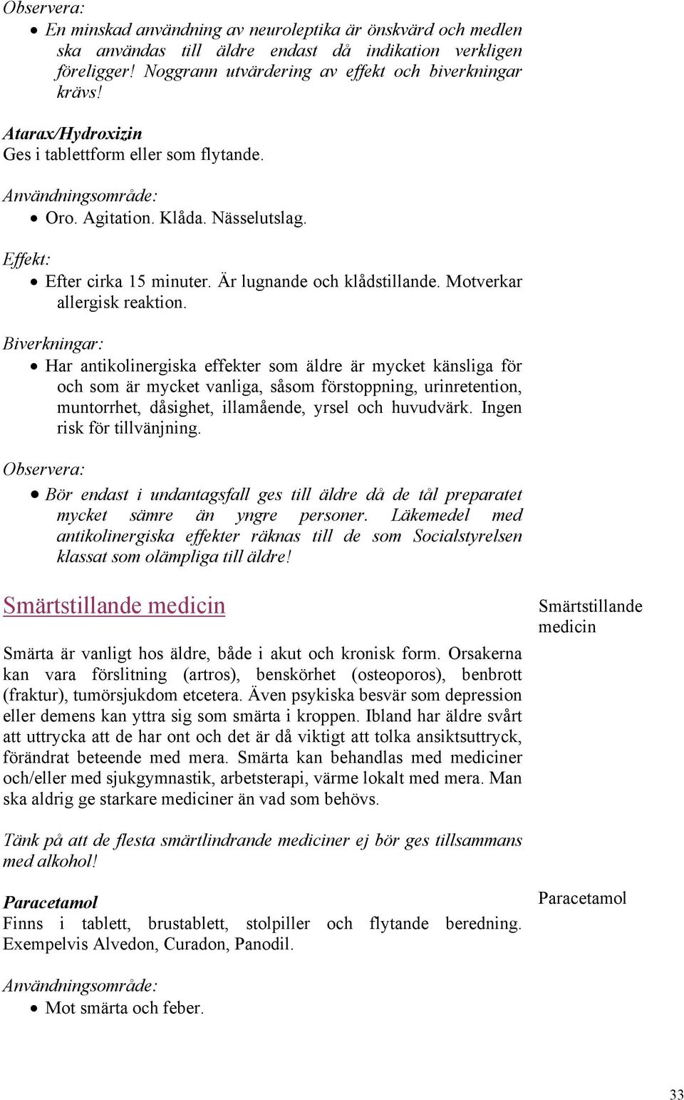 Har antikolinergiska effekter som äldre är mycket känsliga för och som är mycket vanliga, såsom förstoppning, urinretention, muntorrhet, dåsighet, illamående, yrsel och huvudvärk.