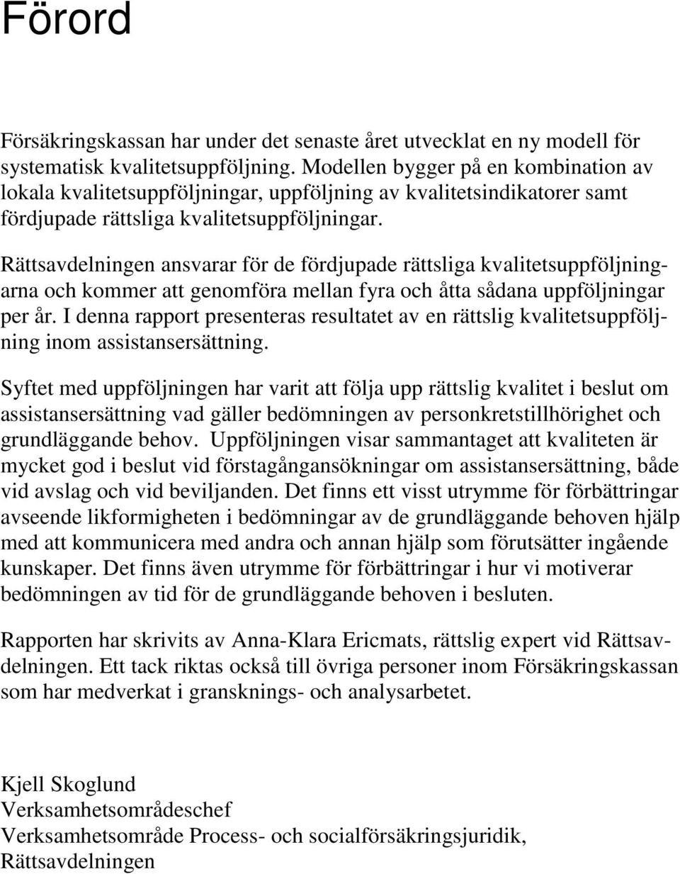 Rättsavdelningen ansvarar för de fördjupade rättsliga kvalitetsuppföljningarna och kommer att genomföra mellan fyra och åtta sådana uppföljningar per år.