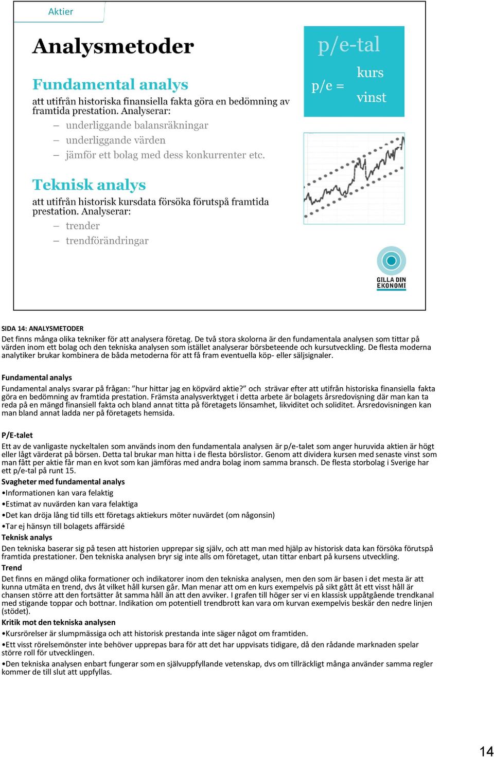 De flesta moderna analytiker brukar kombinera de båda metoderna för att få fram eventuella köp- eller säljsignaler.