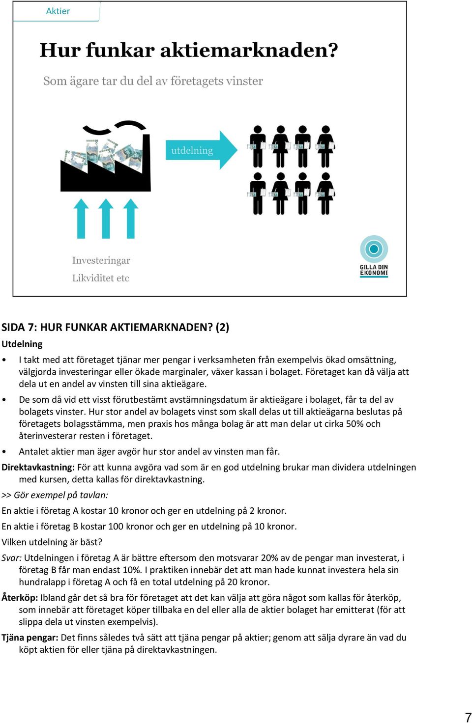 Företaget kan då välja att dela ut en andel av vinsten till sina aktieägare. De som då vid ett visst förutbestämt avstämningsdatum är aktieägare i bolaget, får ta del av bolagets vinster.