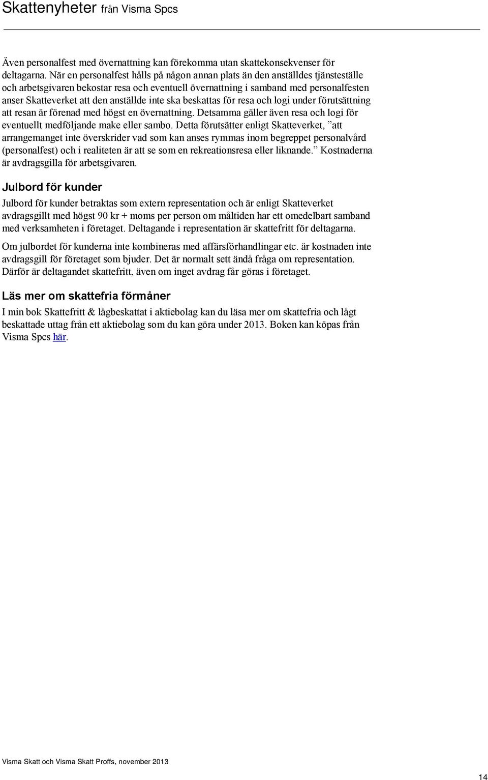 anställde inte ska beskattas för resa och logi under förutsättning att resan är förenad med högst en övernattning. Detsamma gäller även resa och logi för eventuellt medföljande make eller sambo.