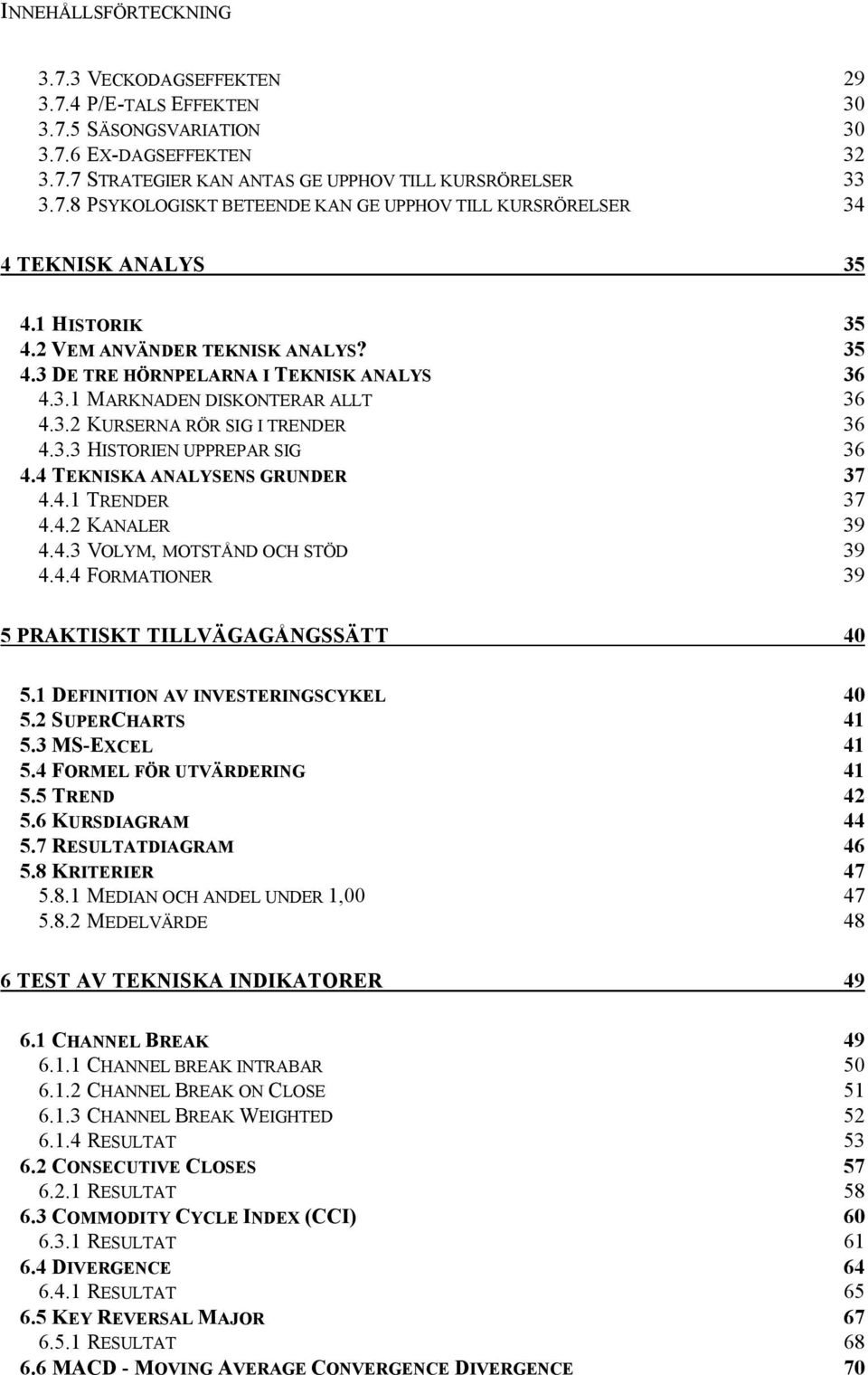 4 TEKNISKA ANALYSENS GRUNDER 37 4.4.1 TRENDER 37 4.4.2 KANALER 39 4.4.3 VOLYM, MOTSTÅND OCH STÖD 39 4.4.4 FORMATIONER 39 5 PRAKTISKT TILLVÄGAGÅNGSSÄTT 4 5.1 DEFINITION AV INVESTERINGSCYKEL 4 5.