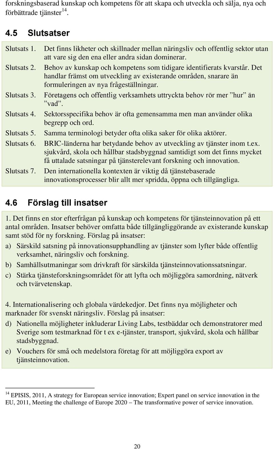 Behov av kunskap och kompetens som tidigare identifierats kvarstår. Det handlar främst om utveckling av existerande områden, snarare än formuleringen av nya frågeställningar.