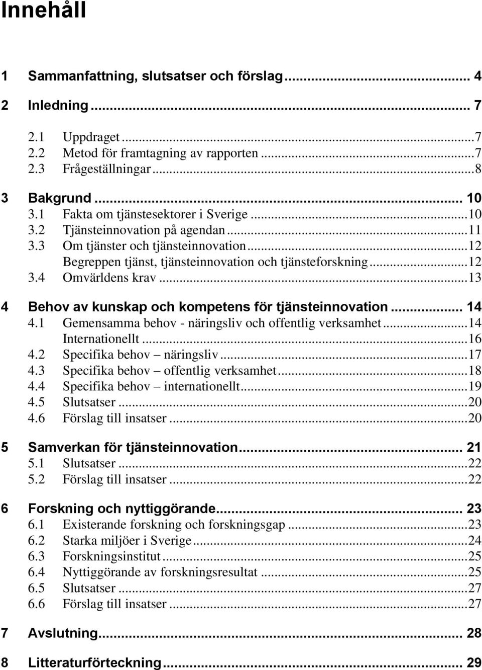 4 Omvärldens krav... 13 4 Behov av kunskap och kompetens för tjänsteinnovation... 14 4.1 Gemensamma behov - näringsliv och offentlig verksamhet... 14 Internationellt... 16 4.