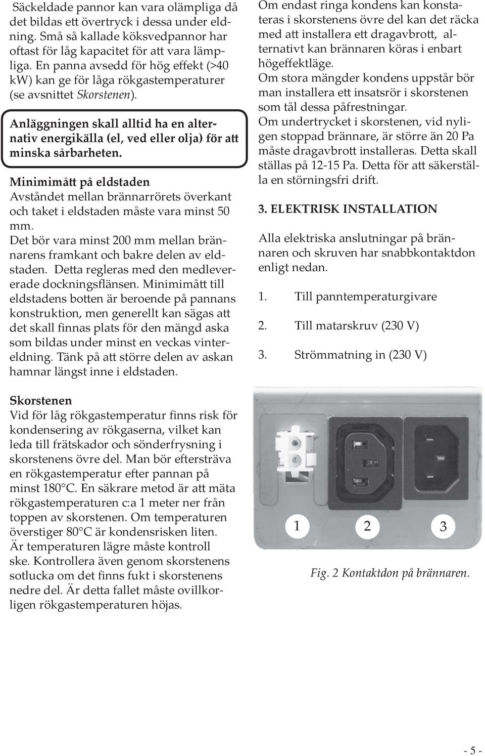 Anläggningen skall all tid ha en al ter - na tiv en er gi käl la (el, ved eller olja) för att minska sårbarheten.