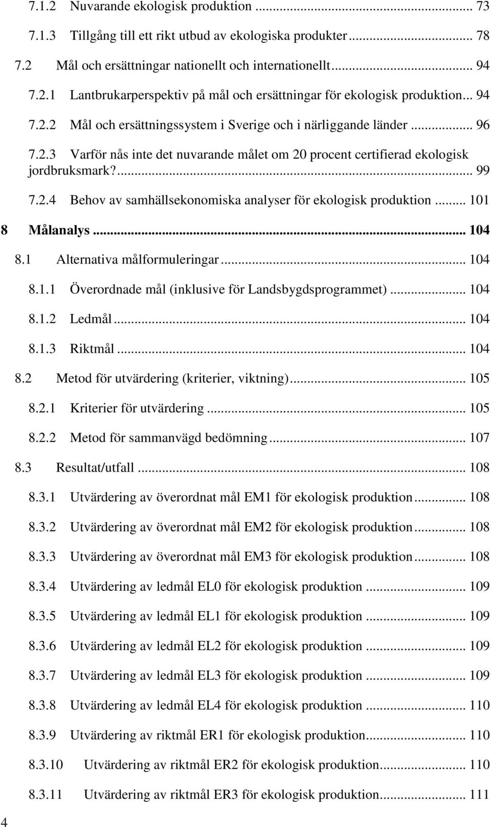 .. 101 8 Målanalys... 104 8.1 Alternativa målformuleringar... 104 8.1.1 Överordnade mål (inklusive för Landsbygdsprogrammet)... 104 8.1.2 Ledmål... 104 8.1.3 Riktmål... 104 8.2 Metod för utvärdering (kriterier, viktning).