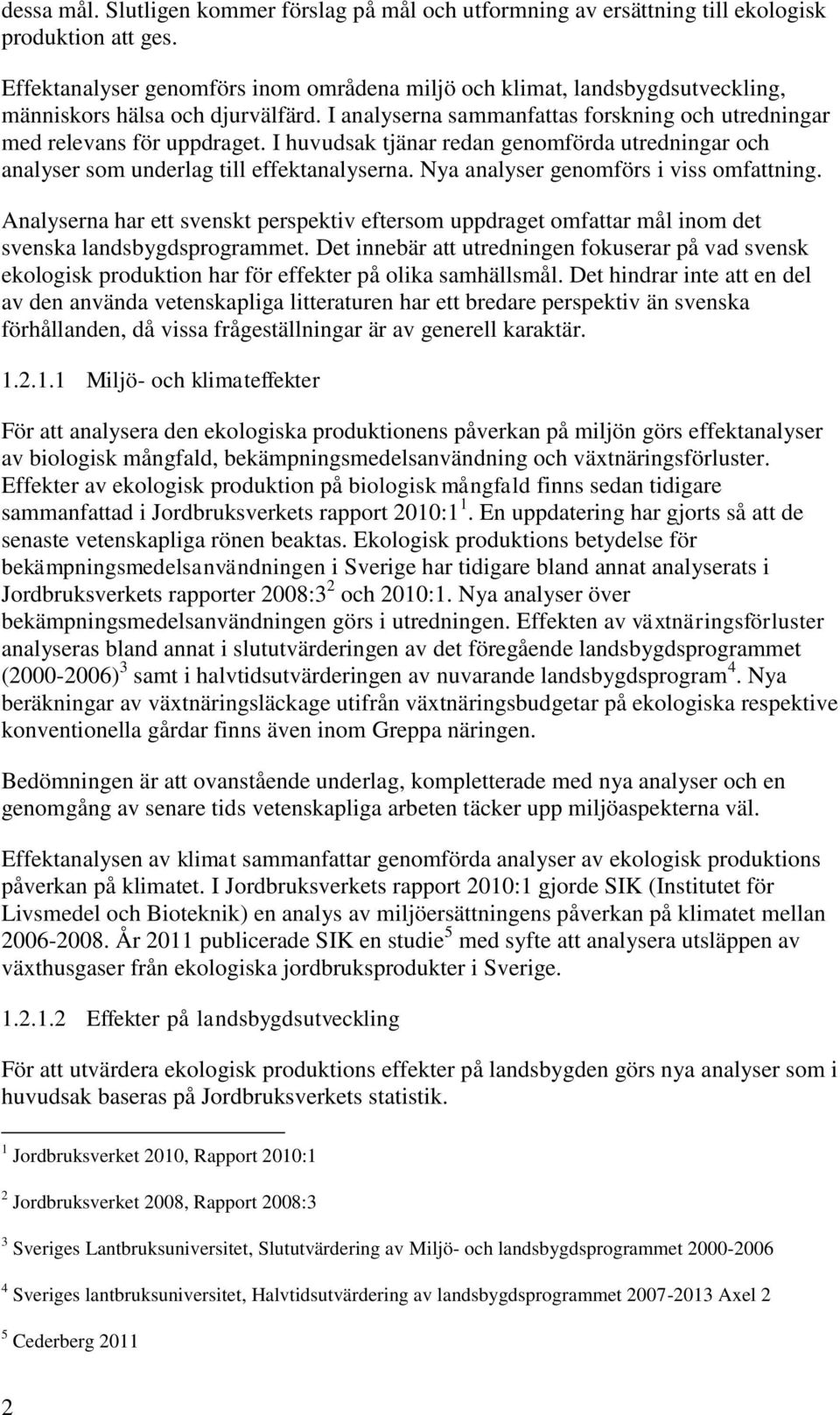 I huvudsak tjänar redan genomförda utredningar och analyser som underlag till effektanalyserna. Nya analyser genomförs i viss omfattning.