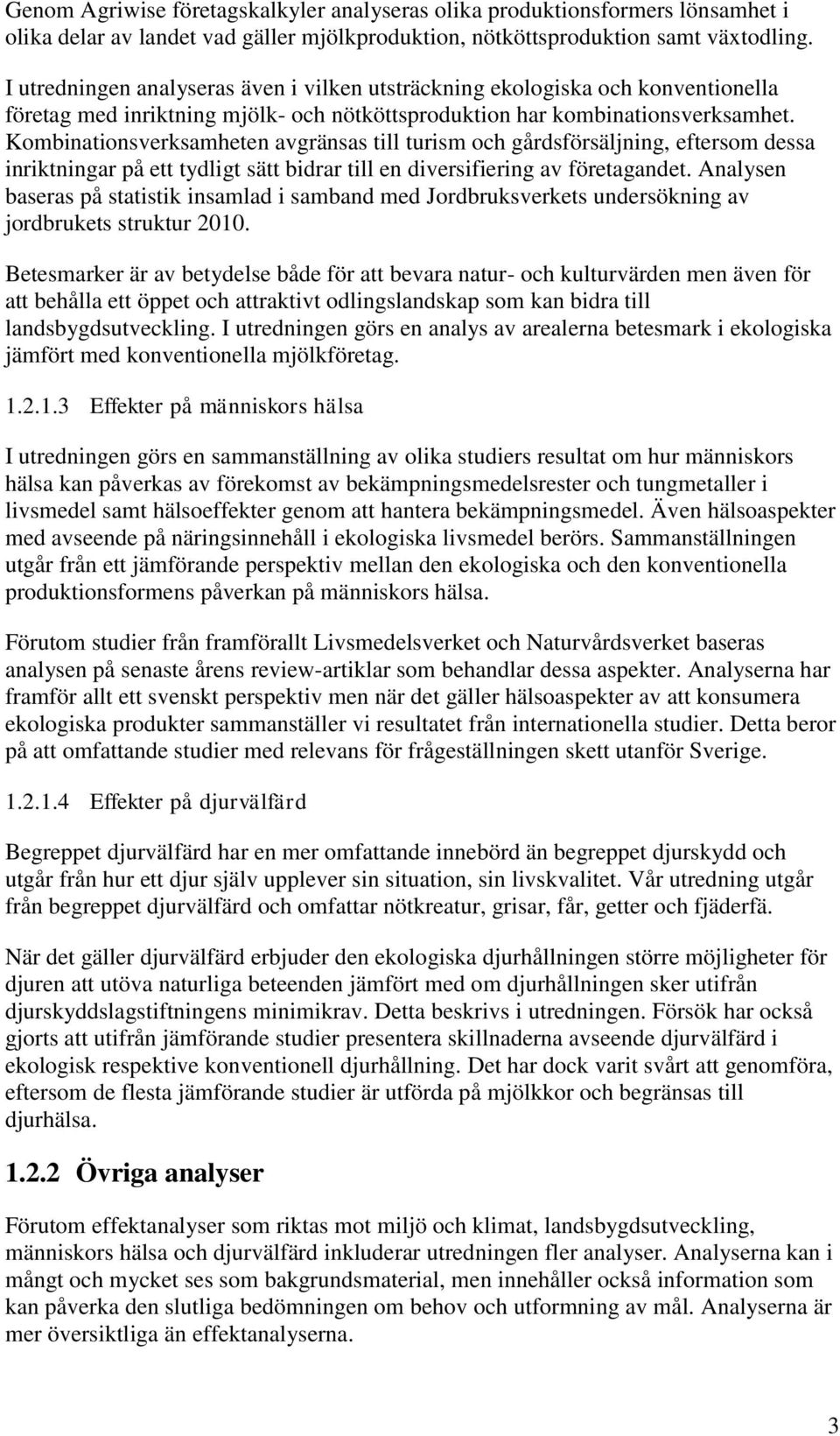 Kombinationsverksamheten avgränsas till turism och gårdsförsäljning, eftersom dessa inriktningar på ett tydligt sätt bidrar till en diversifiering av företagandet.