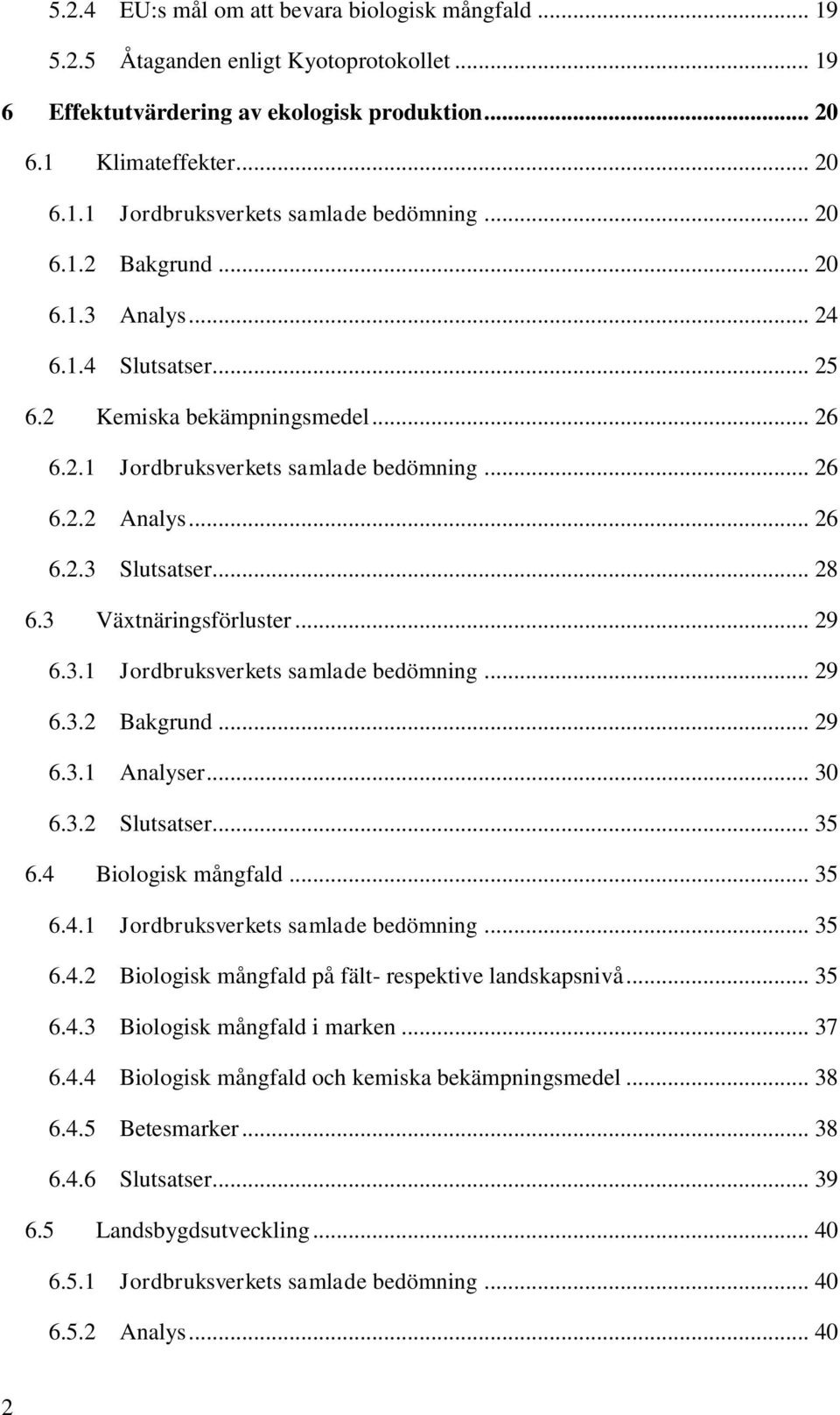 3 Växtnäringsförluster... 29 6.3.1 Jordbruksverkets samlade bedömning... 29 6.3.2 Bakgrund... 29 6.3.1 Analyser... 30 6.3.2 Slutsatser... 35 6.4 Biologisk mångfald... 35 6.4.1 Jordbruksverkets samlade bedömning... 35 6.4.2 Biologisk mångfald på fält- respektive landskapsnivå.