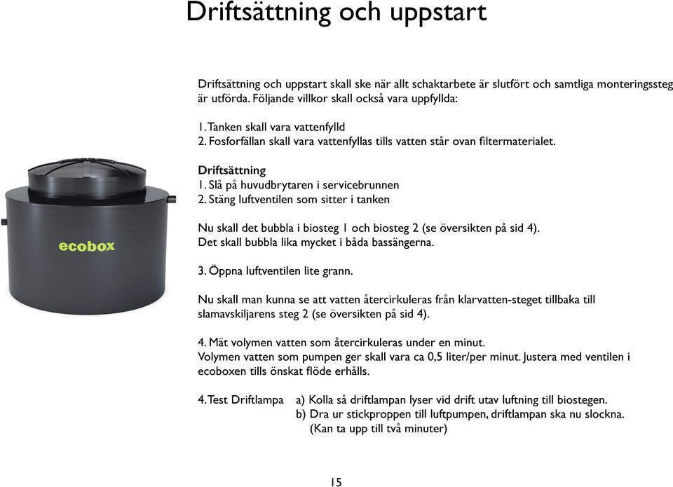 Stäng luftventilen som sitter i tanken Nu skall det bubbla i biosteg 1 och biosteg (se översikten på sid 4). Det skall bubbla lika mycket i båda bassängerna. 3. Öppna luftventilen lite grann.