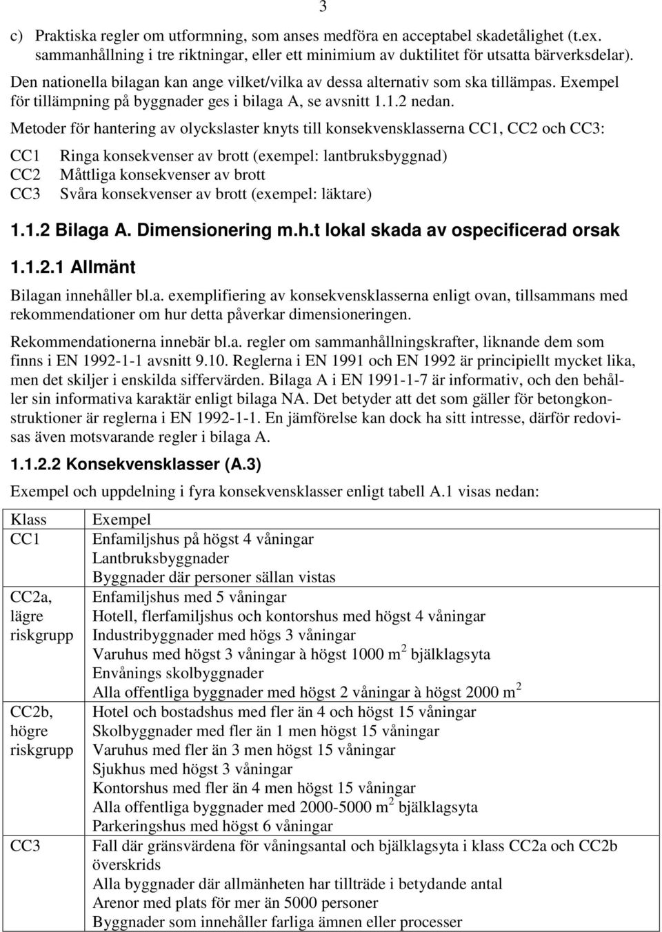 Metoder för hantering av olyckslaster knyts till konsekvensklasserna CC1, CC2 och CC3: CC1 CC2 CC3 Ringa konsekvenser av brott (exempel: lantbruksbyggnad) Måttliga konsekvenser av brott Svåra