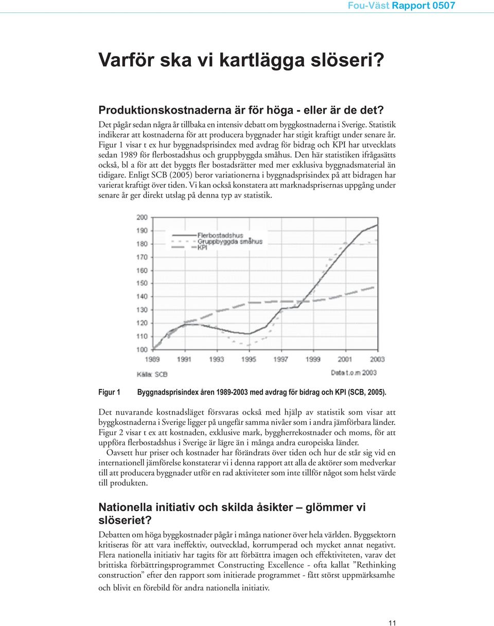 Figur 1 visar t ex hur byggnadsprisindex med avdrag för bidrag och KPI har utvecklats sedan 1989 för flerbostadshus och gruppbyggda småhus.