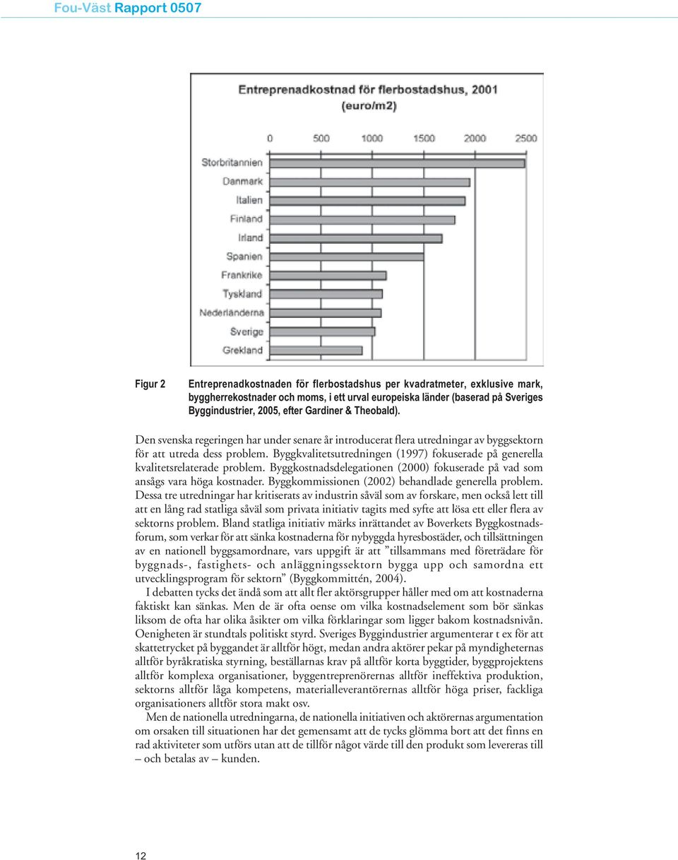 Byggkvalitetsutredningen (1997) fokuserade på generella kvalitetsrelaterade problem. Byggkostnadsdelegationen (2000) fokuserade på vad som ansågs vara höga kostnader.