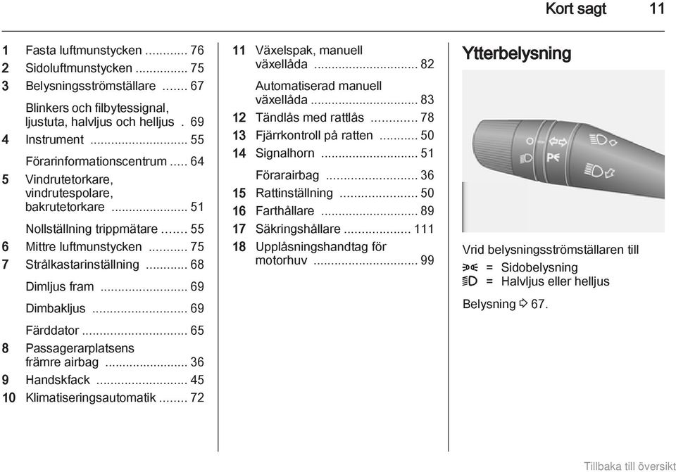 .. 69 Dimbakljus... 69 Färddator... 65 8 Passagerarplatsens främre airbag... 36 9 Handskfack... 45 10 Klimatiseringsautomatik... 72 11 Växelspak, manuell växellåda... 82 Automatiserad manuell växellåda.