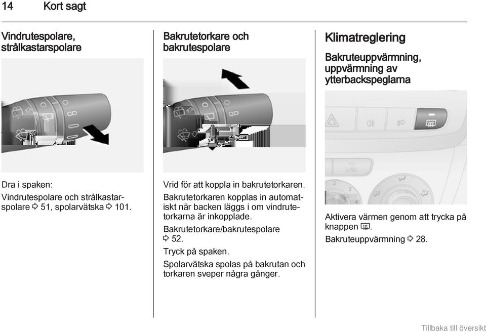 Bakrutetorkaren kopplas in automatiskt när backen läggs i om vindrutetorkarna är inkopplade. Bakrutetorkare/bakrutespolare 3 52.