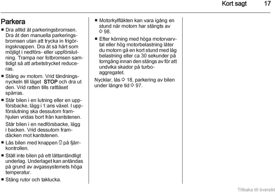 Står bilen i en lutning eller en uppförsbacke, lägg i 1:ans växel. I uppförslutning ska dessutom framhjulen vridas bort från kantstenen. Står bilen i en nedförsbacke, lägg i backen.